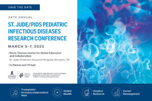 24th Annual St. Jude/PIDS Pediatric Infectious Diseases Research Conference; March 5-7, 2025; Save the Date